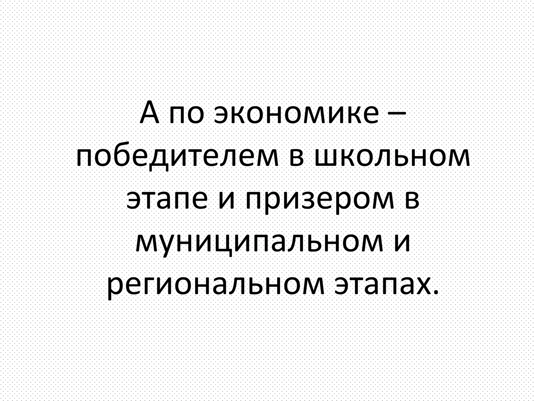 А по экономике –
победителем в школьном
   этапе и призером в
    муниципальном и
  региональном этапах.
 