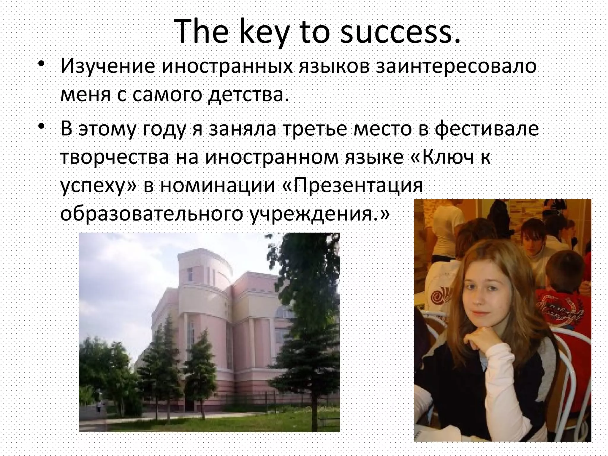 The key to success.
• Изучение иностранных языков заинтересовало
  меня с самого детства.
• В этому году я заняла третье место в фестивале
  творчества на иностранном языке «Ключ к
  успеху» в номинации «Презентация
  образовательного учреждения.»
 