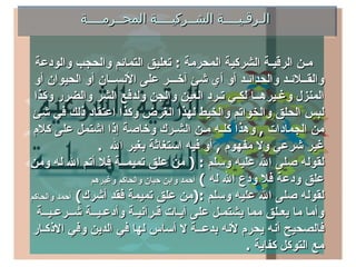 ‫الـرقـيــــة الشــركيــــة المحــرمــــة‬


 ‫مـن الرقيـة الشركية المحرمة : تعليق التمائم والحجب والودعة‬
 ‫والقــلئـد والحدائـد أو أي شئ آخـــر على النســان أو الحيوان أو‬
 ‫المنزل وغـيرهــا لكـي تـرد العين والجن ولدفع الشر والضرر وكذا‬
 ‫لبس الحلق والخواتم والخيط لهذا الغرض وكذا اعتقاد ذلك في شئ‬
 ‫من الجمادات , وهذا كلـه مـن الشـرك وخاصة إذا اشتمل على كلم‬
                 ‫غير شرعي ول مفهوم , أو فيه استغاثة بغير ال .‬
‫لقوله صلى ال عليه وسلم : ) من علق تميمــة فل أتم ال له ومن‬
               ‫علق ودعة فل ودع ال له ( أحمد وابن حبان والحاكم وغيرهم‬
‫لقوله صلى ال عليه وسلم :)من علق تميمة فقد أشرك( أحمد والحاكم‬
  ‫وأما ما يعـلق مما يشتمـل على آيـات قـرآنيـة وأدعـيــة شــرعـيــة‬
 ‫فالصحيح أنه يحرم لنه بدعــة ل أساس لها في الدين وفي الذكـار‬
                                                      ‫مع التوكل كفاية .‬
 