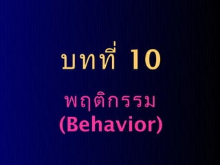 บทที่ 10
 พฤติก รรม
(Behavior)
 