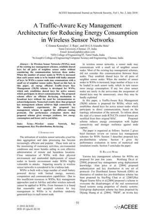 ACEEE International Journal on Network Security, Vol 1, No. 2, July 2010




      A Traffic-Aware Key Management
Architecture for Reducing Energy Consumption
         in Wireless Sensor Networks
                            C.Gnana Kousalya1, J. Raja2, and Dr.G.S.Anandha Mala3
                                        1
                                         Anna University, Chennai -25, India.
                                          Email: kousalyaphd@yahoo.com
                                 2
                                   SSN College of Engineering/IT, Tamil Nadu, India
              3
                St.Joseph's College of Engineering/Computer Science and Engineering, Chennai, India

   Abstract— In Wireless Sensor Networks (WSNs), most                In wireless sensor networks, a sensor node may
of the existing key management schemes, establish shared          communicate with a small set of neighbor sensor
keys for all pairs of neighbor sensor nodes without               nodes. Most of the existing key management schemes,
considering the communication between these nodes.
                                                                  did not consider this communication between these
When the number of sensor nodes in WSNs is increased
then each sensor node is to be loaded with bulky amount
                                                                  nodes. They establish shared keys for all pairs of
of keys. In WSNs a sensor node may communicate with a             neighbor sensor nodes. When the number of sensor
small set of neighbor sensor nodes. Based on this fact, in        nodes in WSNs is increased, large number of keys is to
this paper, an energy efficient Traffic-Aware Key                 be loaded in each sensor node, which in turn causes
Management (TKM) scheme is developed for WSNs,                    more energy consumption. If any two close sensor
which only establishes shared keys for active sensors             nodes are rarely in the active-state the assignment of
which participate in direct communication. The proposed           shared keys may be unnecessary, since they may be
scheme offers an efficient Re-keying mechanism to                 hardly exploited.
broadcast keys without the need for retransmission or
                                                                     In this paper, a Traffic-Aware Key Management
acknowledgements. Numerical results show that proposed
key management scheme achieves high connectivity. In              (TKM) scheme is proposed for WSNs, which only
the simulation experiments, the proposed key                      establishes shared keys for active sensor nodes which
management scheme is applied for different routing                participate in direct communication, based on the
protocols. The performance evaluation shows that                  topology information of the network. To inform about
proposed scheme gives stronger resilence, low energy              the state of a sensor node RTS/CTS control frames are
consumption and lesser end to end delay.                          modified from their original MAC.              Proposed
                                                                  scheme reduces energy consumption with higher
Index  Terms—Wireless       sensor    Network,         Key        connectivity and stronger resilience against node
management, Key Pre-distribution, Re-keying
                                                                  capture.
                                                                     The paper is organized as follows. Section 2 gives
                     I. INTRODUCTION                              brief literature review on various key management
   The utilization of wireless sensor networks a tool for         schemes for WSN. Section 3 describes proposed key
data aggregation and data processing has become                   pre-distribution scheme. Section 4 gives the
increasingly efficient and popular. These tools aid in            performance evaluation in terms of numerical and
the monitoring of customary activities, environmental             simulation results. Section 5 concludes the paper.
conditions and more besides aiding in cost effective
administration of remote and hazardous locations.                                   II. RELATED WORK
Close interaction of WSNs with their physical                        Various key management schemes for WSNs are
environment and unattended deployement of sensor                  proposed for past few years.       Wenliang Du et al.
nodes in hostile environment make WSNs highly                     [2004] proposed key management using deployement
vulnerable to attacks. Imparting security in wireless             knowledge. Alan price et al. [2004] proposed
sensor networks is considered to be a tedious task.               authentication and key distribution in one set of
   WSNs is built with a large number of small battery             protocols .For Distributed Sensor Network (DSN) an
powered device with limited energy, memory,                       alternative of random key pre-distribution scheme has
computation and communication capabilities. Due to                been proposed by Siu-Ping Chan et al. [2005].Rui
this insufficient resources in WSNs, Key management               Miguel Soares Silva et al.[2006] proposed a scheme to
approaches used in Ad-Hoc and other wireless network              overcome the disadvantages of the real symmetrical
cannot be applied to WSNs. From literature it is found            based systems using properties of chaotic systems.
that reasonable and accepted solution for key                     Grid-group deployment scheme has been proposed by
management in WSNs is to distribute randomly                      Dijiang Huang et al. [2004]. “PKM", an in-situ key
generated keys to each sensor node.


                                                             51
© 2010 ACEEE
DOI: 01.ijns.01.02.10
 