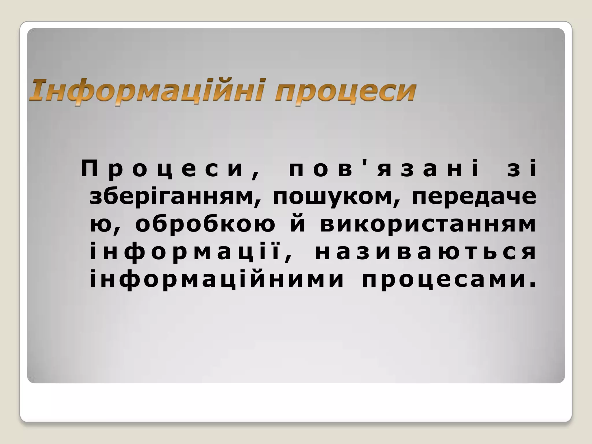 Процеси, пов'язані зі
зберіганням, пошуком, передаче
ю, обробкою й використанням
інформації, називаються
інформаційними процесами.
 