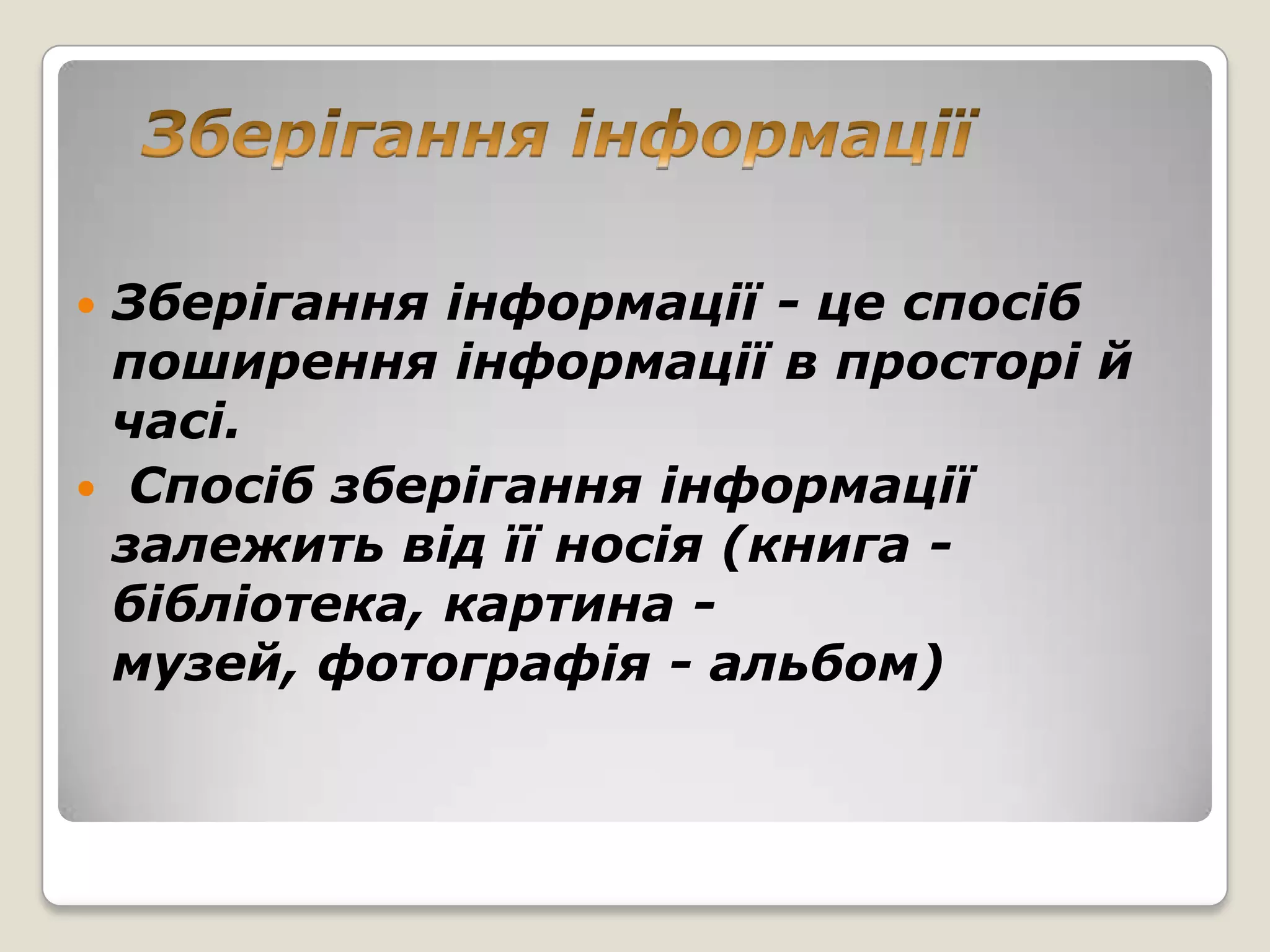 Зберігання інформації - це спосіб
 поширення інформації в просторі й
 часі.
 Спосіб зберігання інформації
 залежить від її носія (книга -
 бібліотека, картина -
 музей, фотографія - альбом)
 
