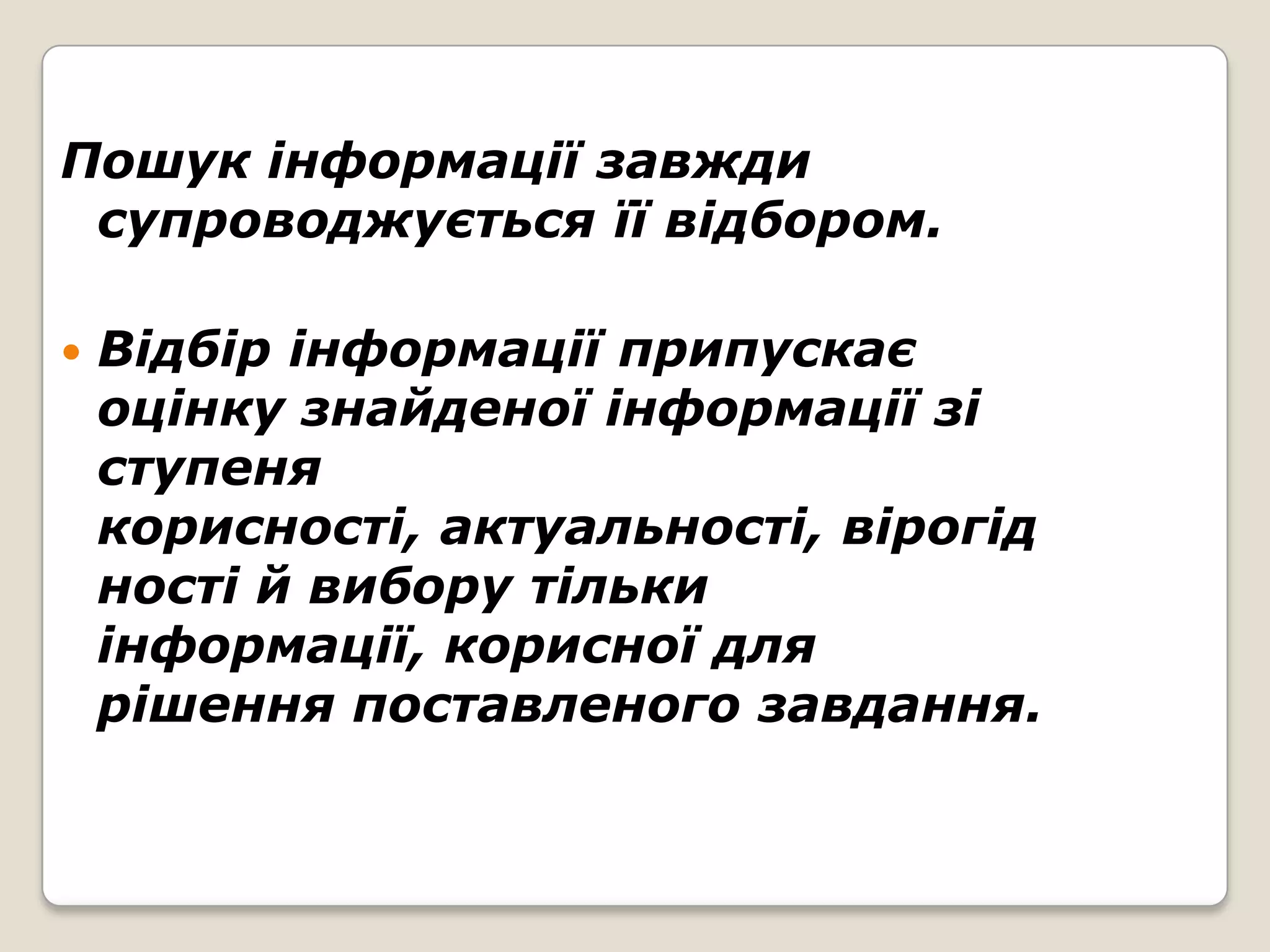 Пошук інформації завжди
 супроводжується її відбором.

   Відбір інформації припускає
    оцінку знайденої інформації зі
    ступеня
    корисності, актуальності, вірогід
    ності й вибору тільки
    інформації, корисної для
    рішення поставленого завдання.
 