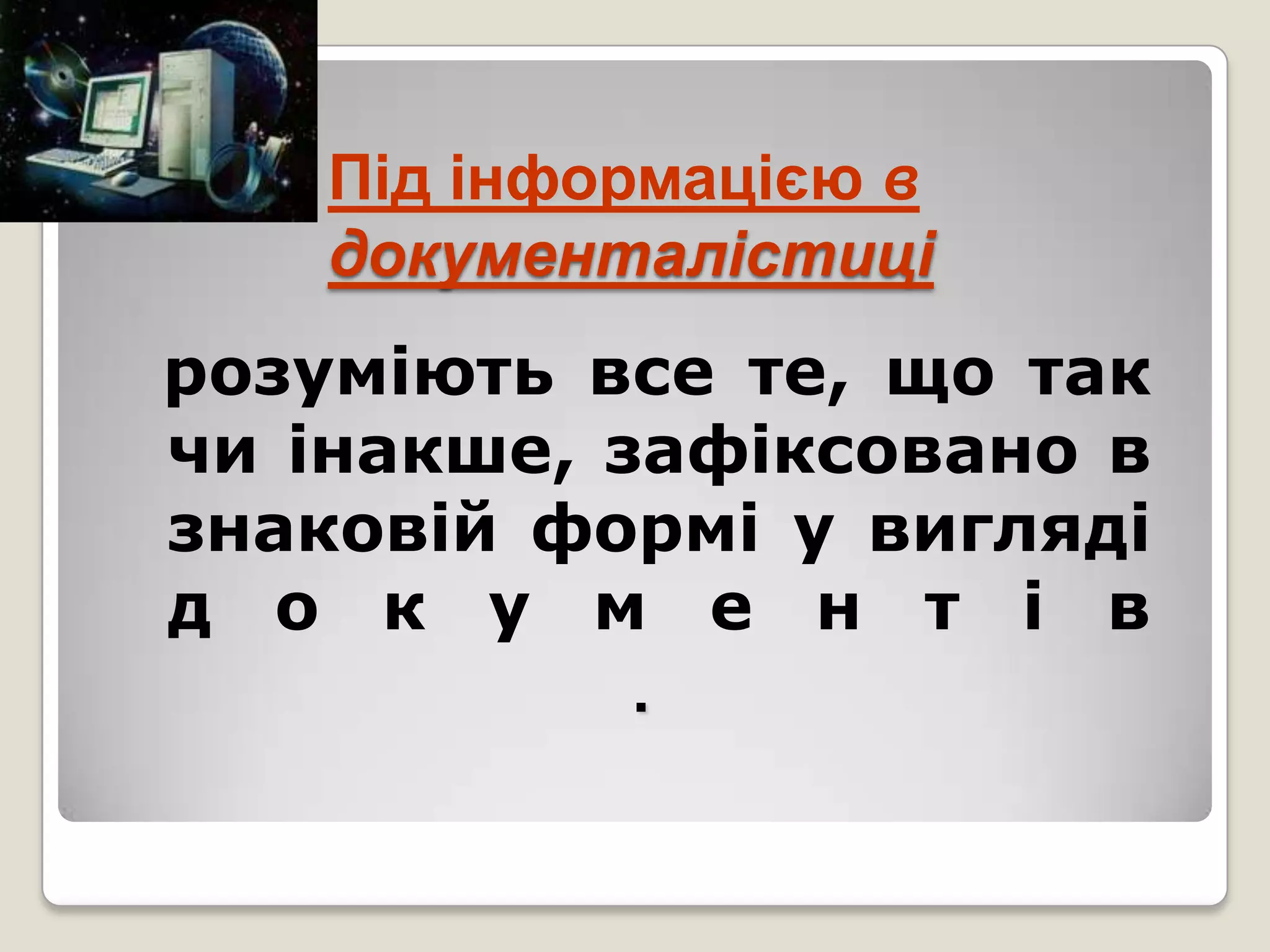 Під інформацією в
    документалістиці
розуміють все те, що так
чи інакше, зафіксовано в
знаковій формі у вигляді
д о к у м е н т і в
            .
 