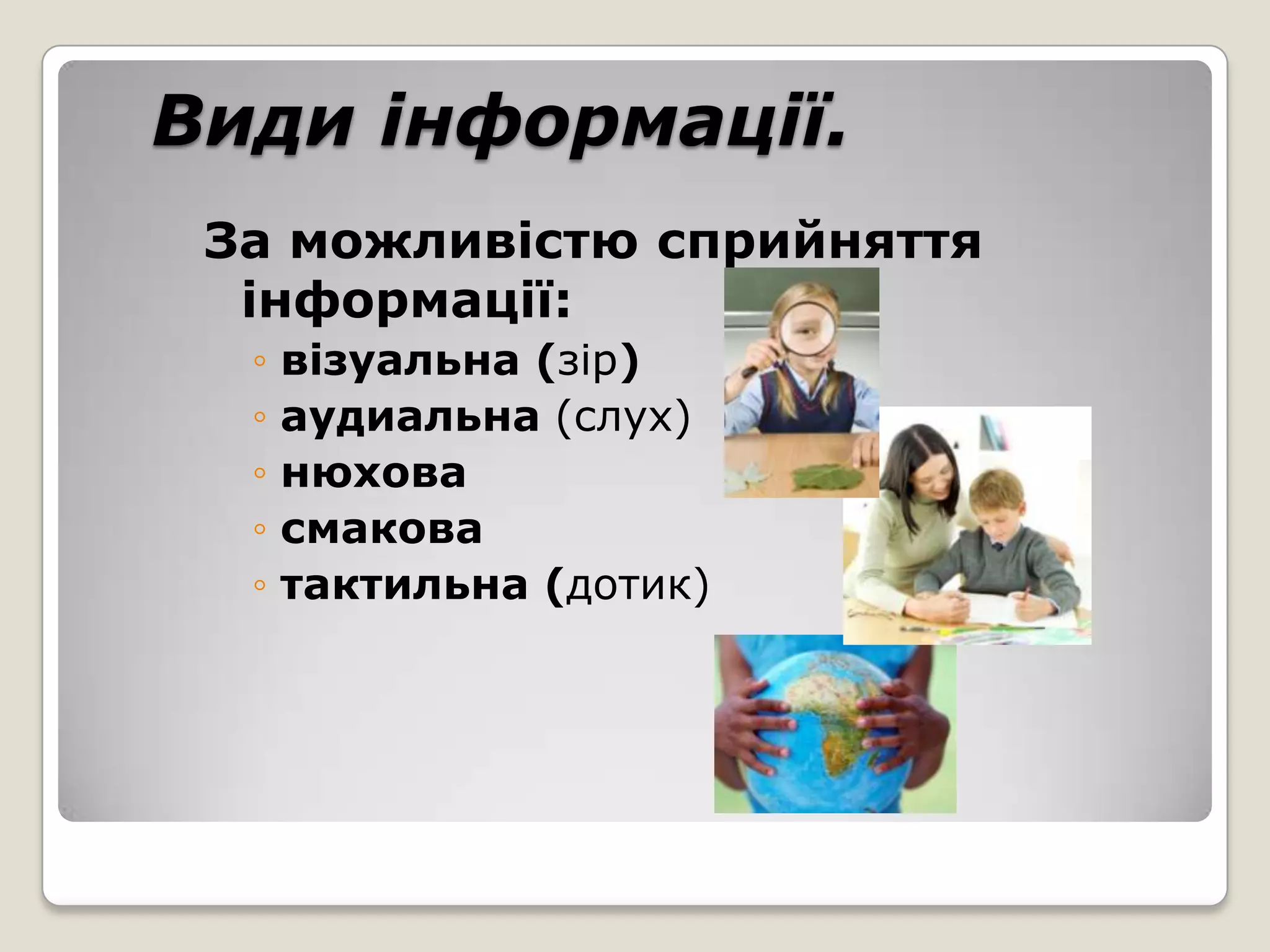 Види інформації.
 За можливістю сприйняття
  інформації:
  ◦   візуальна (зір)
  ◦   аудиальна (слух)
  ◦   нюхова
  ◦   смакова
  ◦   тактильна (дотик)
 