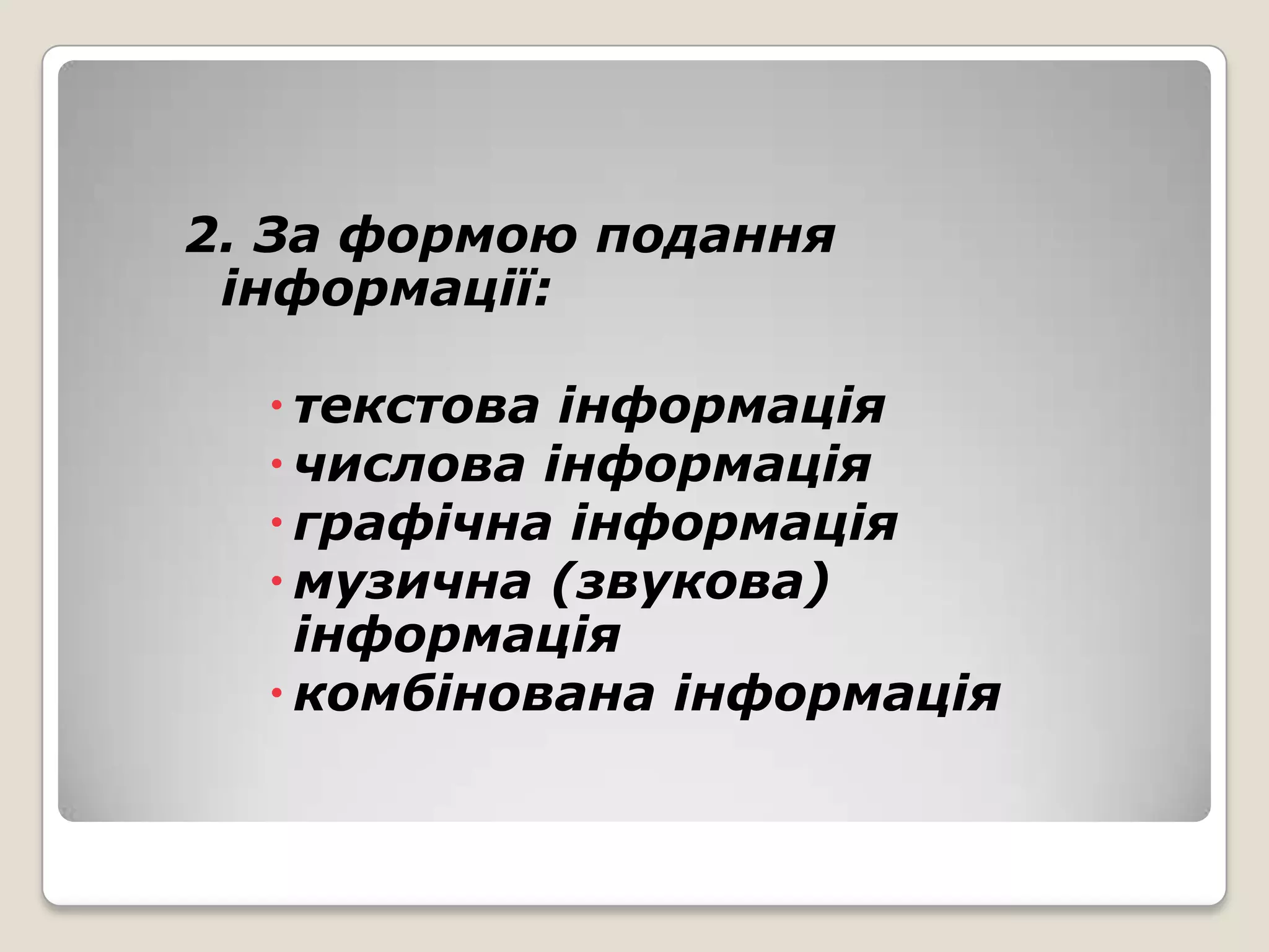 2. За формою подання
 інформації:

   текстова інформація
   числова інформація
   графічна інформація
   музична (звукова)
    інформація
   комбінована інформація
 