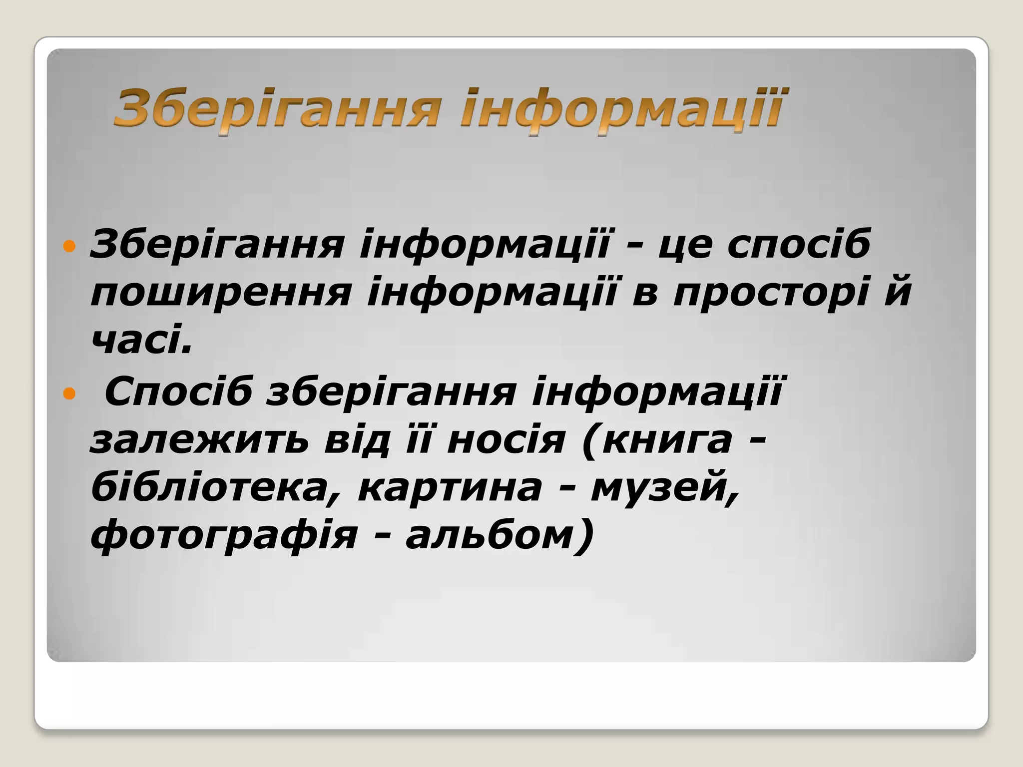 Зберігання інформації - це спосіб
 поширення інформації в просторі й
 часі.
 Спосіб зберігання інформації
 залежить від її носія (книга -
 бібліотека, картина - музей,
 фотографія - альбом)
 