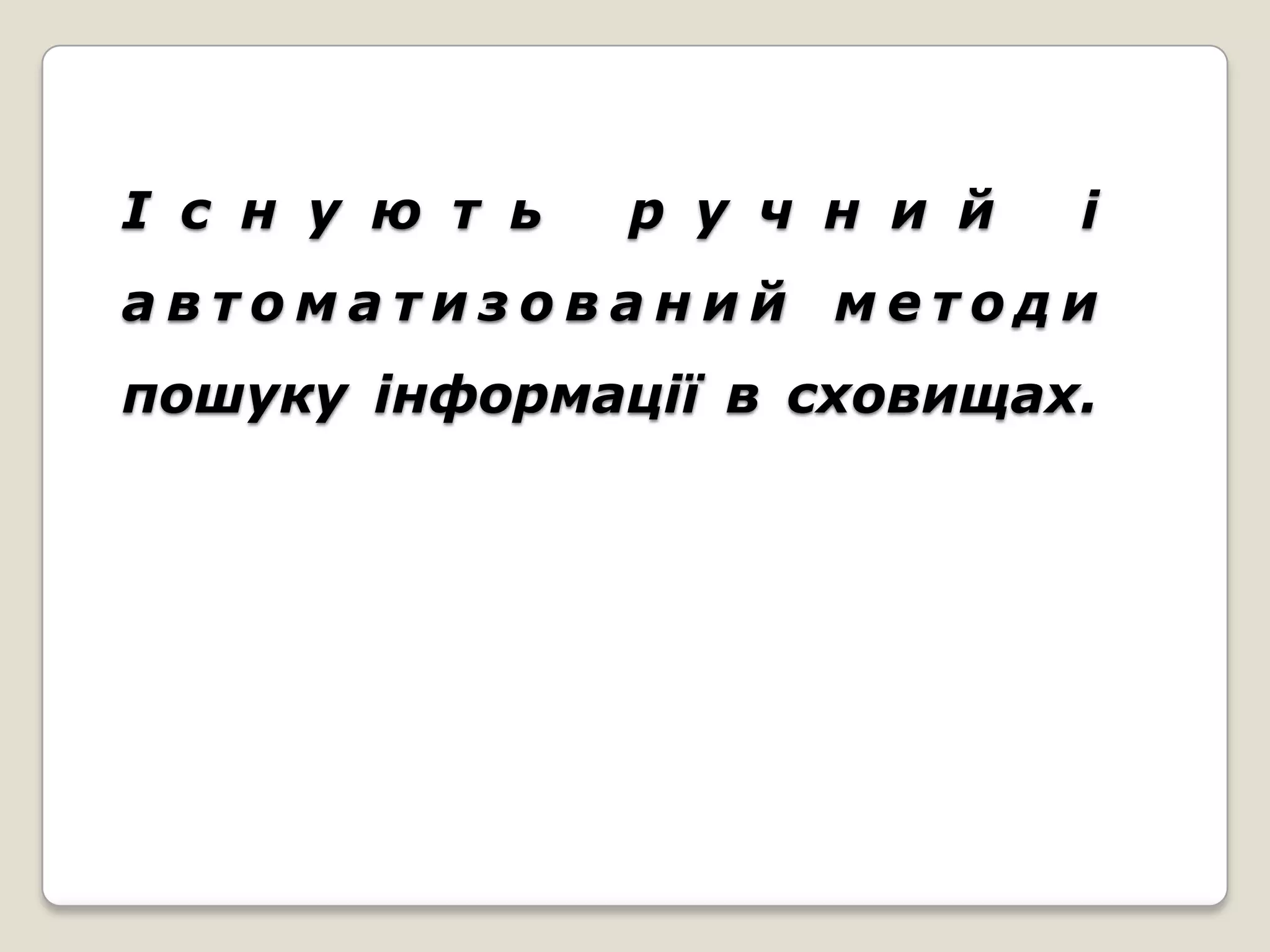 І с н у ю т ь   р у ч н и й   і
автоматизований методи
пошуку інформації в сховищах.
 