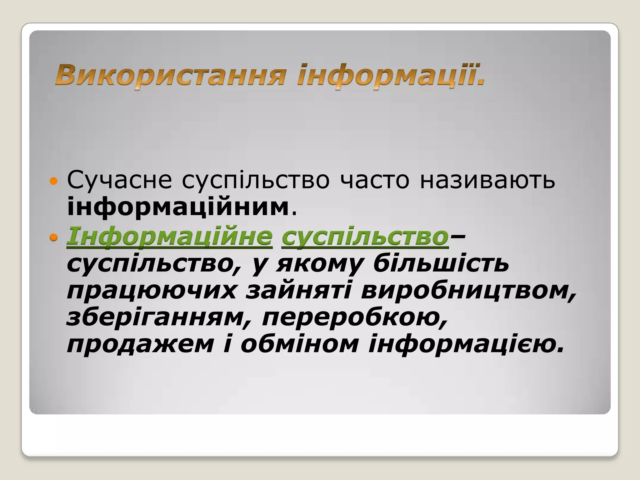  Сучасне суспільство часто називають
  інформаційним.
 Інформаційне суспільство–
  суспільство, у якому більшість
  працюючих зайняті виробництвом,
  зберіганням, переробкою,
  продажем і обміном інформацією.
 