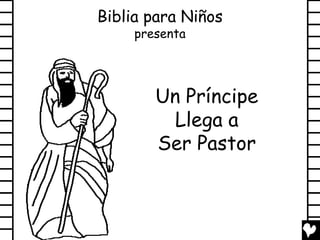Biblia para Niños
     presenta




        Un Príncipe
          Llega a
        Ser Pastor
 