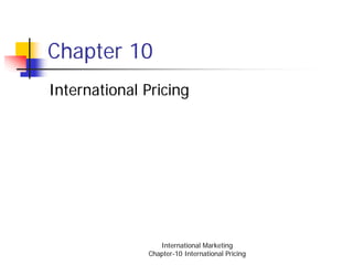 Chapter 10
International Pricing




                 International Marketing
              Chapter-10 International Pricing
 