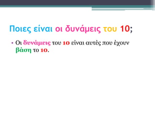 Ποιες είναι οι δυνάμεις του 10;
• Οι δσνάμεις ηοσ 10 είναι ασηές ποσ έτοσν
  βάζη ηο 10.
 
