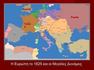 Αγγλία


                                 Ρωσία

       Γαλλί
       α




Η Ευρώπη το 1825 και οι Μεγάλες Δυνάμεις
 