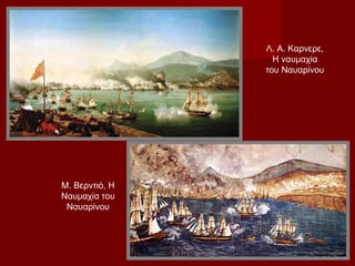 Λ. Α. Καρνερε,
                  Η ναυμαχία
                του Ναυαρίνου




Μ. Βερντιό, Η
Ναυμαχία του
 Ναυαρίνου
 