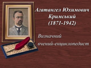 Агатангел Юхимович
    Кримський
    (1871-1942)

Визначний
вчений-енциклопедист
 