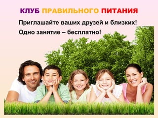 КЛУБ ПРАВИЛЬНОГО ПИТАНИЯ
Приглашайте ваших друзей и близких!
Одно занятие – бесплатно!
 