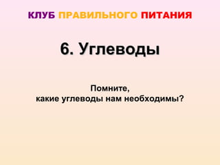 КЛУБ ПРАВИЛЬНОГО ПИТАНИЯ


     6. Углеводы

             Помните,
 какие углеводы нам необходимы?
 