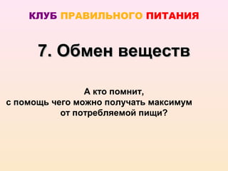 КЛУБ ПРАВИЛЬНОГО ПИТАНИЯ


      7. Обмен веществ

                А кто помнит,
с помощь чего можно получать максимум
           от потребляемой пищи?
 