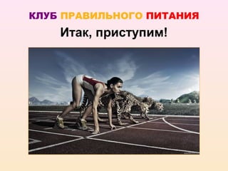 КЛУБ ПРАВИЛЬНОГО ПИТАНИЯ
    Итак, приступим!
 