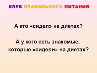 КЛУБ ПРАВИЛЬНОГО ПИТАНИЯ



  А кто «сидел» на диетах?

   А у кого есть знакомые,
которые «сидели» на диетах?
 