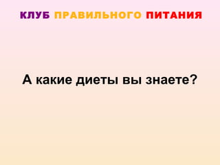 КЛУБ ПРАВИЛЬНОГО ПИТАНИЯ




А какие диеты вы знаете?
 
