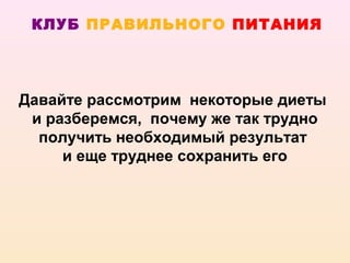 КЛУБ ПРАВИЛЬНОГО ПИТАНИЯ




Давайте рассмотрим некоторые диеты
 и разберемся, почему же так трудно
  получить необходимый результат
     и еще труднее сохранить его
 
