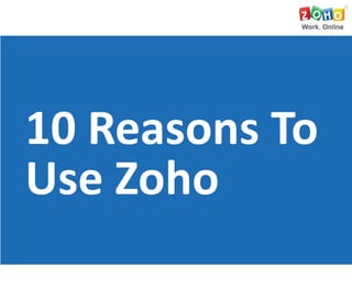 10 Reasons To
Use Zoho
 
