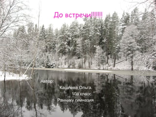 До встречи!!!!!!! Автор:  Кашлева Ольга. 10а класс.  Раннику гимназия 