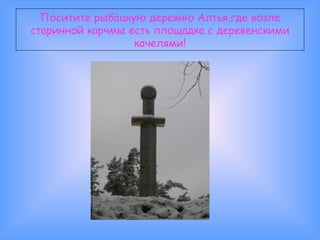 Поситите рыбацкую деревню Алтья,где возле старинной карчмы есть площадка с деревенскими качелями! 