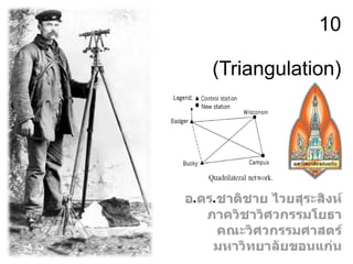 บทที่ 10โครงข่ายสามเหลี่ยม (Triangulation) อ.ดร.ชาติชาย ไวยสุระสิงห์ ภาควิชาวิศวกรรมโยธา คณะวิศวกรรมศาสตร์ มหาวิทยาลัยขอนแก่น 