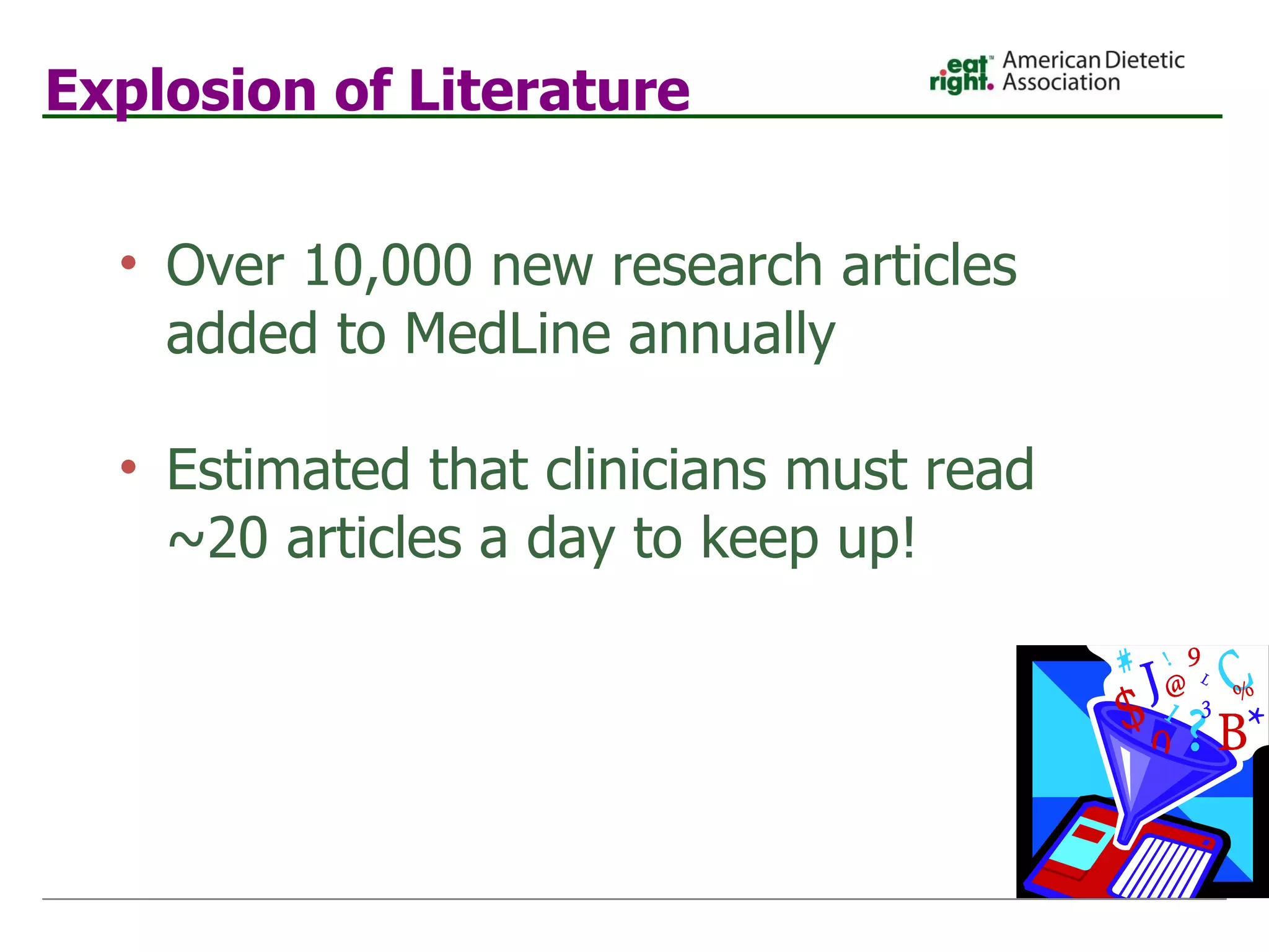 Explosion of Literature Over 10,000 new research articles added to MedLine annually Estimated that clinicians must read ~20 articles a day to keep up! 