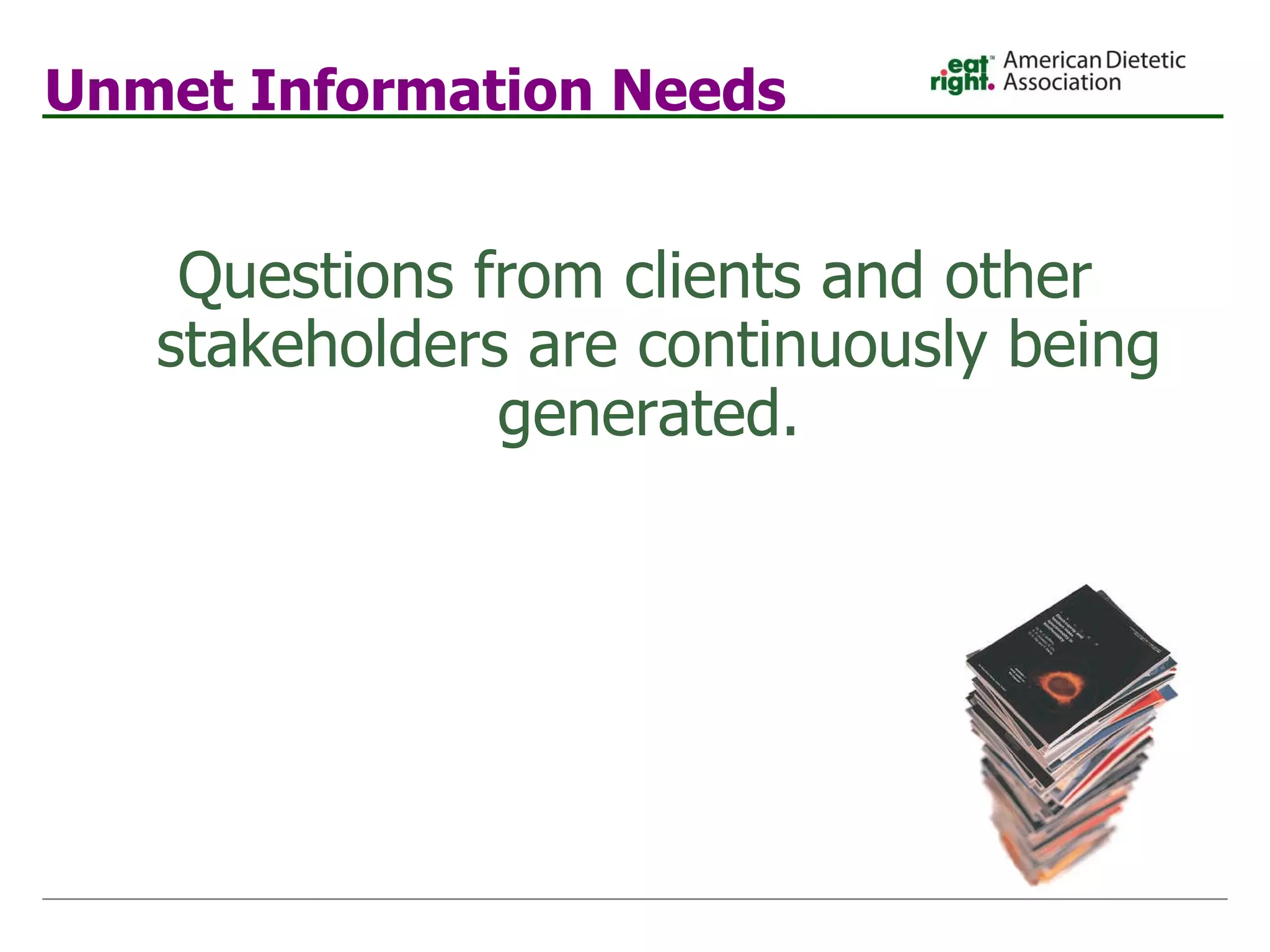 Unmet Information Needs Questions from clients and other stakeholders are continuously being generated.  