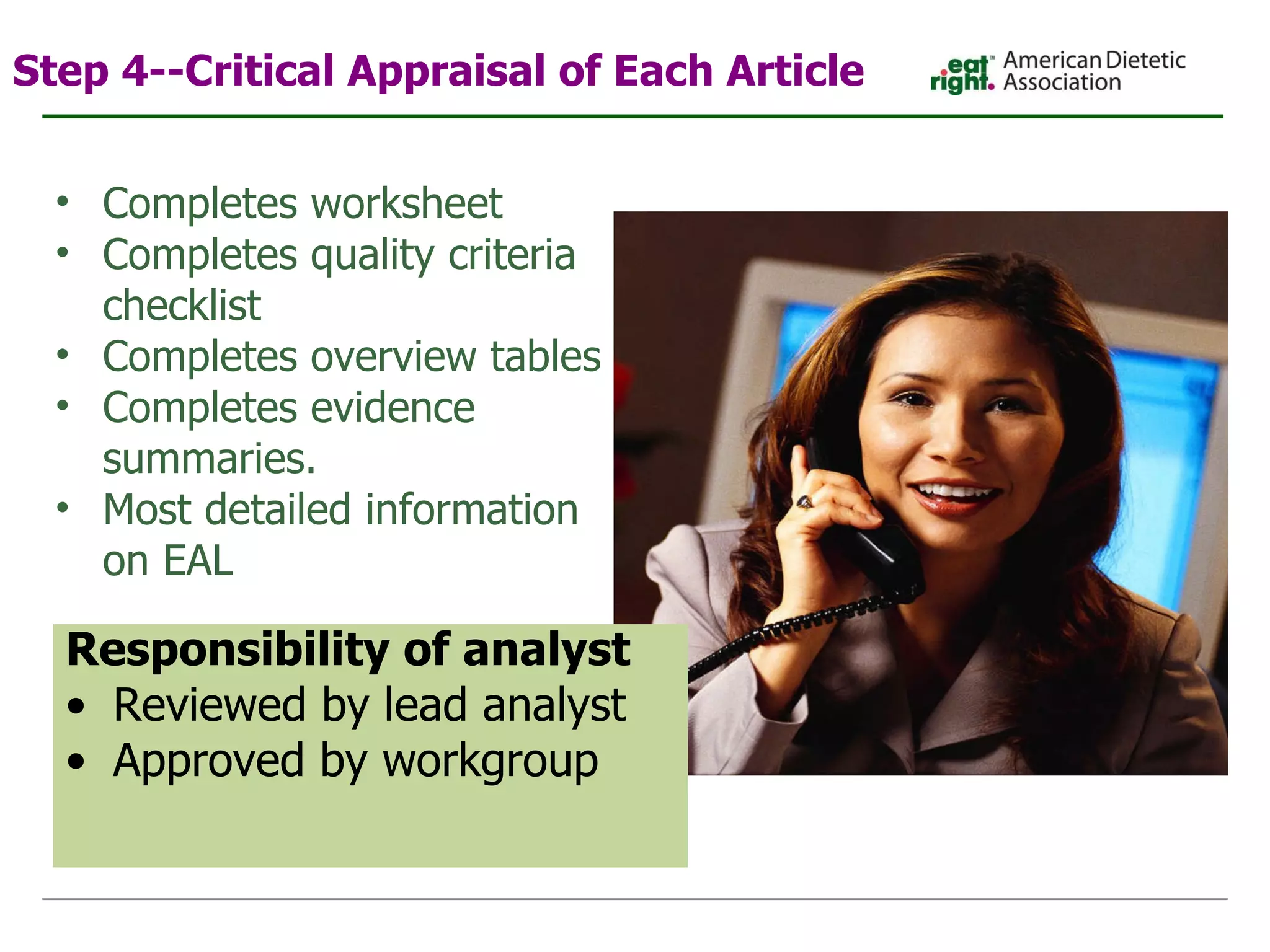 Step 4--Critical Appraisal of Each Article Completes worksheet Completes quality criteria checklist  Completes overview tables Completes evidence summaries. Most detailed information on EAL Responsibility of analyst Reviewed by lead analyst Approved by workgroup 