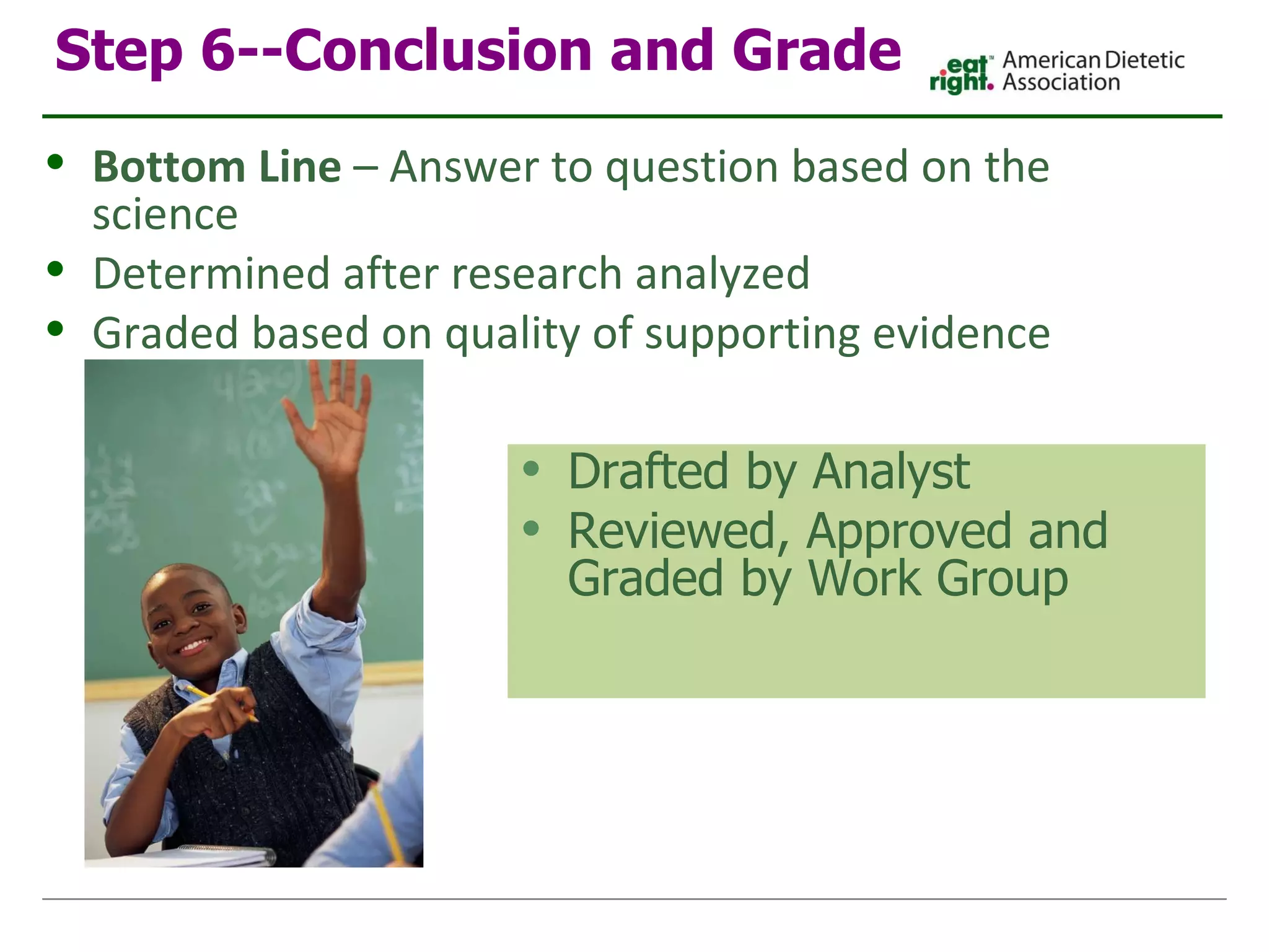 Step 6--Conclusion and Grade Drafted by Analyst Reviewed, Approved and Graded by Work Group Bottom Line  – Answer to question based on the science Determined after research analyzed Graded based on quality of supporting evidence 