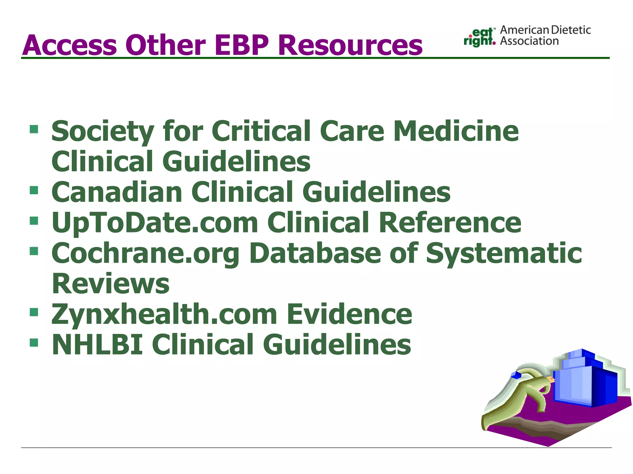 Access Other EBP Resources Society for Critical Care Medicine Clinical Guidelines Canadian Clinical Guidelines UpToDate.com Clinical Reference Cochrane.org Database of Systematic Reviews Zynxhealth.com Evidence NHLBI Clinical Guidelines 