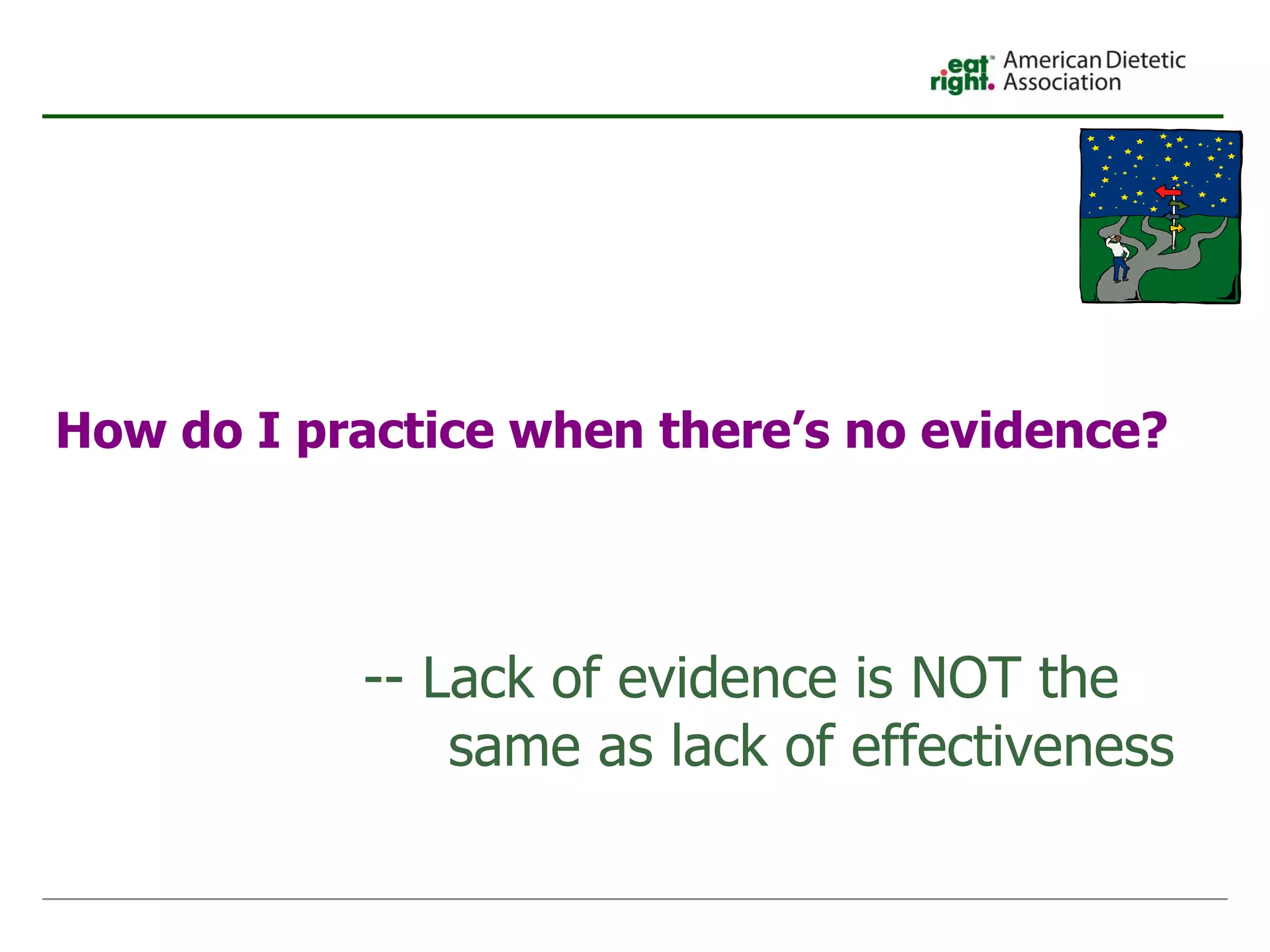 How do I practice when there’s no evidence? -- Lack of evidence is NOT the  same as lack of effectiveness 