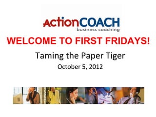 WELCOME TO FIRST FRIDAYS!
    Taming the Paper Tiger
         October 5, 2012
 
