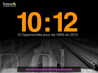 10:12
10 Opportunités pour les VARs en 2012




     Laurent.Glaenzer@Lemon-Operations.com
 