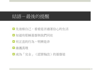 結語－最後的提醒
 先省察自己，看看是否過著信心的生活
 知道有耶穌基督與我們同在
 有正直的行為，明辨是非
 維護真理
 成為「完全」（認罪悔改）的基督徒
24
 
