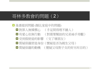哥林多教會的問題（2）
 後書提到問題 (類比家庭中的問題)
 對罪人無憐憫心 （手足間得理不饒人）
 有愛心但無行動 （對需要幫助的兄弟袖手旁觀）
 受到假使徒的影響 （交了壞朋友）
 質疑保羅使徒身份（懷疑是否為親生父母）
 質疑保羅的動機 （懷疑父母對子女的好另有目的）
5
 
