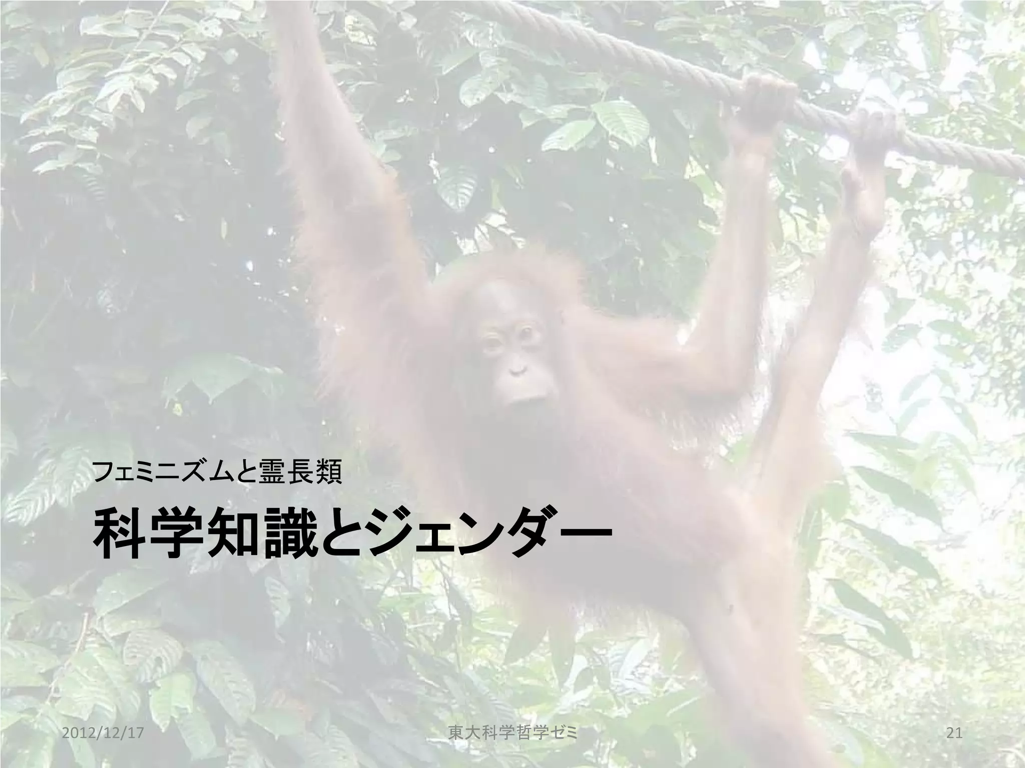 フェミニズムと霊長類

   科学知識とジェンダー


2012/12/17      東大科学哲学ゼミ   21
 