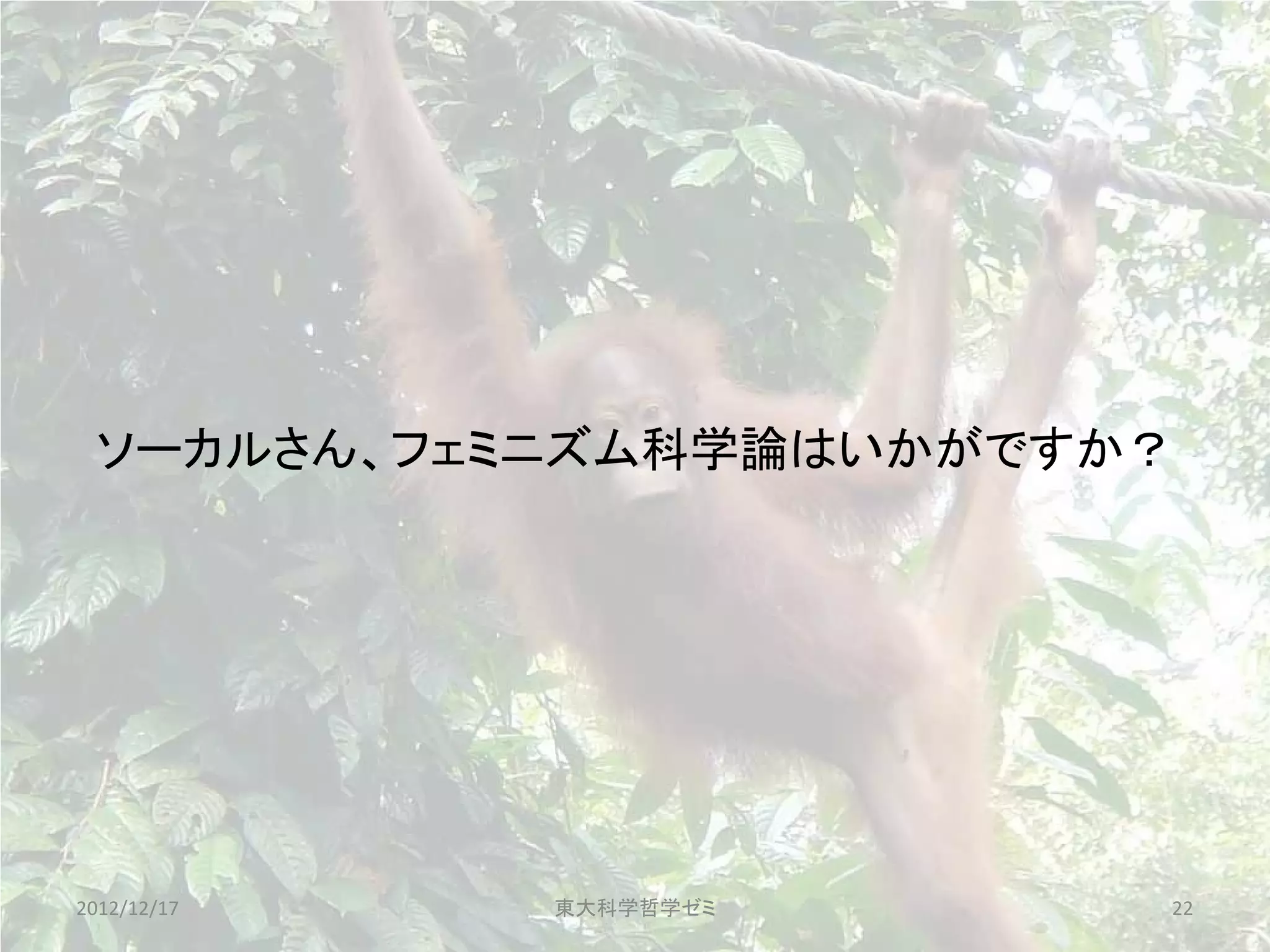 ソーカルさん、フェミニズム科学論はいかがですか？




2012/12/17   東大科学哲学ゼミ   22
 