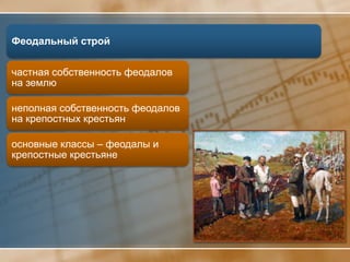 Феодальный строй


частная собственность феодалов
на землю

неполная собственность феодалов
на крепостных крестьян

основные классы – феодалы и
крепостные крестьяне
 