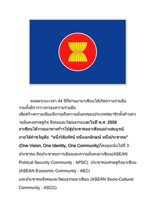44




                                              2558


                "

One Vision, One Identity, One Community)               3

                                                 ASEAN

Political Security Community : APSC)

ASEAN Economic Community : AEC)

                                       ASEAN Socio-Cultural

Community : ASCC)
 