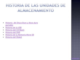• Historia del Disco Duro y disco duro
  portable
• Historia de la USB
• Historia del CD Room
• Historia del DVD
• Historia de la Memoria Micro SD
• Historia del Disket
 