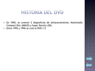 • En 1990, se unieron 2 dispositivos de almacenamiento: Multimedia
  Compact Disc (MMCD) y Super Density (SD)
• Entre 1995 y 1996 se creó el DVD 1.5
 