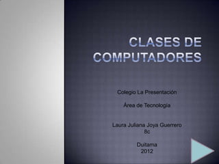 Colegio La Presentación

    Área de Tecnología


Laura Juliana Joya Guerrero
             8c

         Duitama
          2012
 