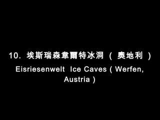 10. 埃斯瑞森韋爾特冰洞 ( 奧地利 )
 Eisriesenwelt Ice Caves ( Werfen,
              Austria )
 