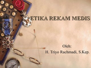 ETIKA REKAM MEDIS



              Oleh:
    H. Triyo Rachmadi, S.Kep.
 